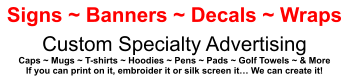 Signs ~ Banners ~ Decals ~ Wraps Custom Specialty Advertising Caps ~ Mugs ~ T-shirts ~ Hoodies ~ Pens ~ Pads ~ Golf Towels ~ & More If you can print on it, embroider it or silk screen it We can create it!