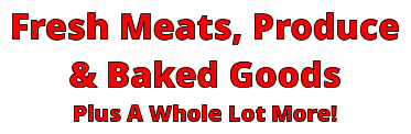 Fresh Meats, Produce & Baked Goods Plus A Whole Lot More!